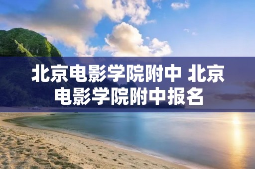 北京电影学院附中 北京电影学院附中报名