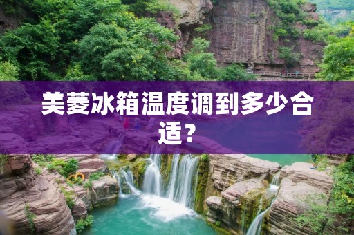 美菱冰箱温度调到多少合适? 美菱冰箱温度调到多少合适?