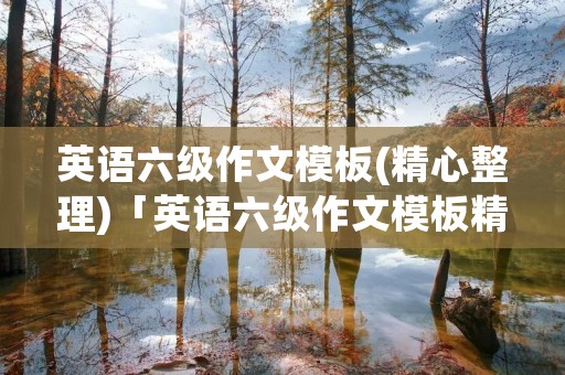 英语六级作文模板(精心整理)「英语六级作文模板精心整理百度云」