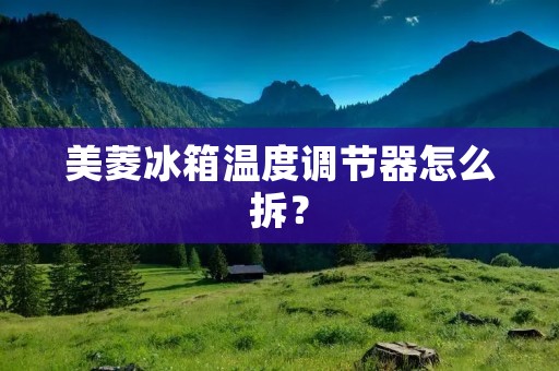 美菱冰箱温度调节器怎么拆？