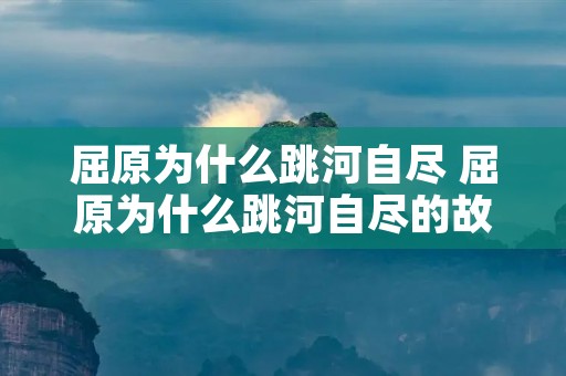 屈原为什么跳河自尽 屈原为什么跳河自尽的故事200字