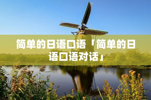 简单的日语口语「简单的日语口语对话」 简单的日语口语「简单的日语口语对话」