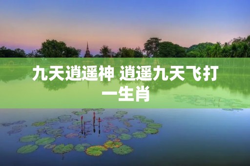 九天逍遥神 逍遥九天飞打一生肖