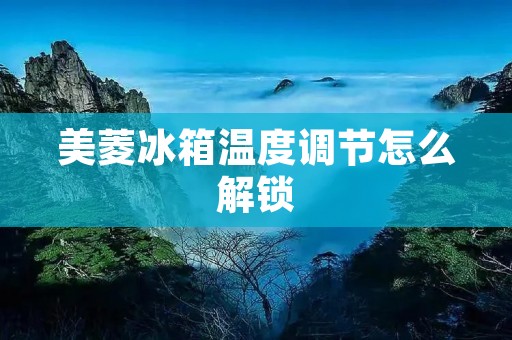 美菱冰箱温度调节怎么解锁 美菱冰箱温度调节怎么解锁