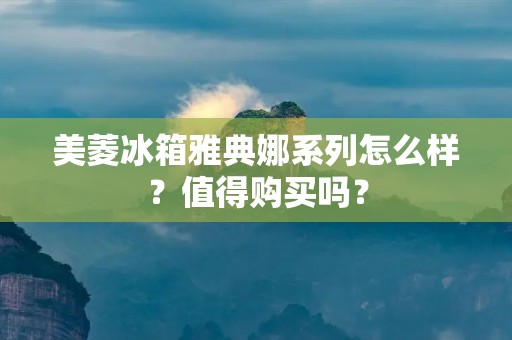 美菱冰箱雅典娜系列怎么样？值得购买吗？
