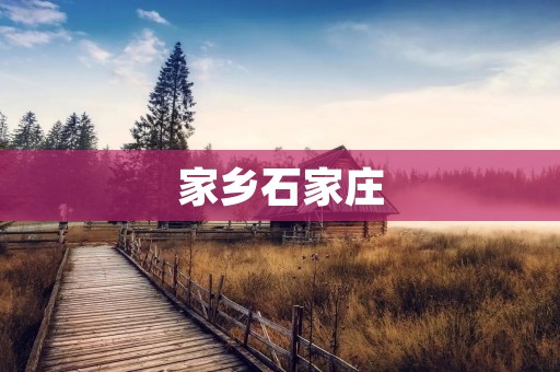 家乡石家庄：一座古老而充满活力的城市