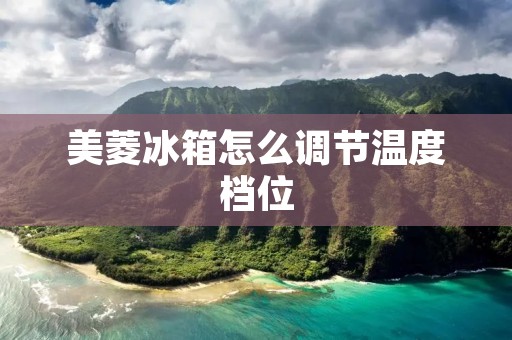美菱冰箱怎么调节温度档位