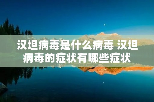 汉坦病毒是什么病毒 汉坦病毒的症状有哪些症状