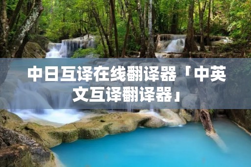 中日互译在线翻译器「中英文互译翻译器」