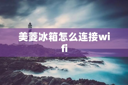 美菱冰箱怎么连接wifi 美菱冰箱怎么连接wifi