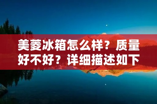 美菱冰箱怎么样?质量好不好?详细描述如下: 美菱冰箱怎么样?质量好不好?详细描述如下: