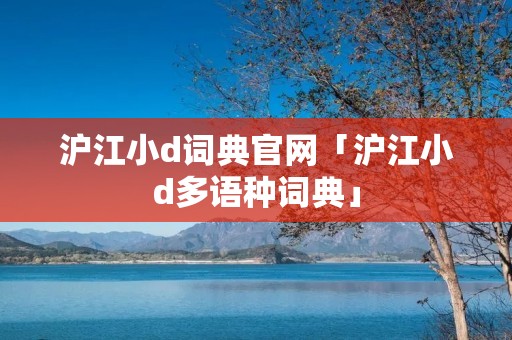 沪江小d词典官网「沪江小d多语种词典」
