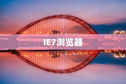 IE7浏览器:逐步淡出的网络时代符号 IE7浏览器:逐步淡出的网络时代符号