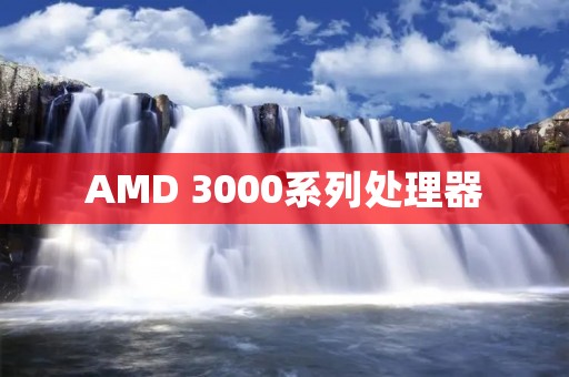 AMD 3000系列处理器:领先市场的创新力量 AMD 3000系列处理器:领先市场的创新力量