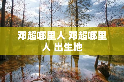 邓超哪里人 邓超哪里人 出生地