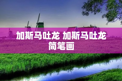 加斯马吐龙 加斯马吐龙简笔画 加斯马吐龙 加斯马吐龙简笔画