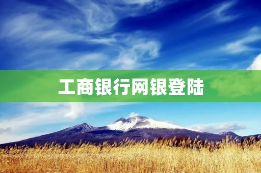 工商**网银登陆：方便快捷的金融服务