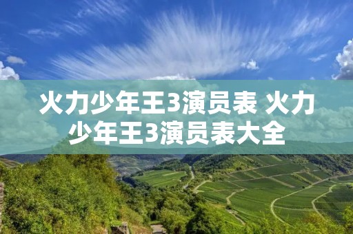火力少年王3演员表 火力少年王3演员表大全 火力少年王3演员表 火力少年王3演员表大全