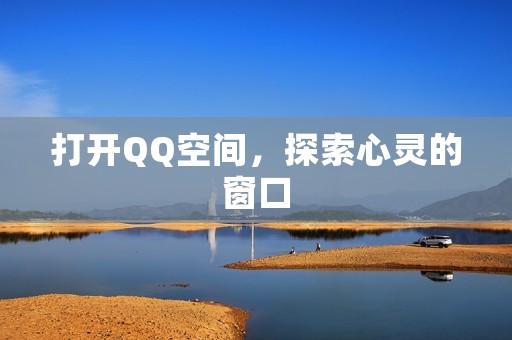 打开QQ空间，探索心灵的窗口