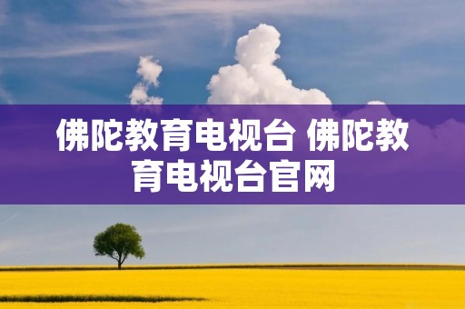 佛陀教育电视台 佛陀教育电视台官网 佛陀教育电视台 佛陀教育电视台官网