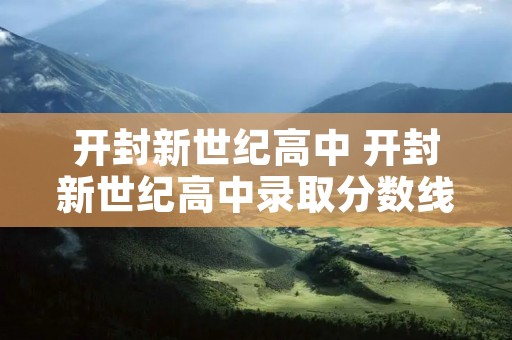 开封新世纪高中 开封新世纪高中录取分数线