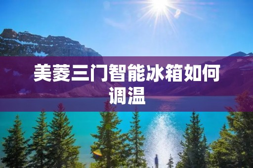 美菱三门智能冰箱如何调温 美菱三门智能冰箱如何调温