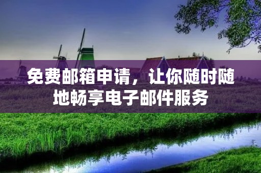 免费邮箱申请,让你随时随地畅享电子邮件服务 免费邮箱申请,让你随时随地畅享电子邮件服务