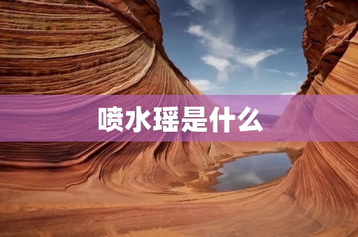 喷水瑶是什么 喷水瑶是什么