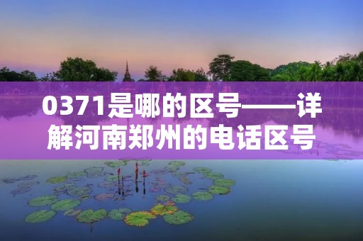 0371是哪的区号——详解河南郑州的**区号