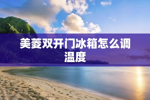 美菱**门冰箱怎么调温度 美菱**门冰箱怎么调温度