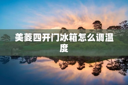 美菱四开门冰箱怎么调温度