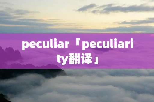 peculiar「peculiarity翻译」