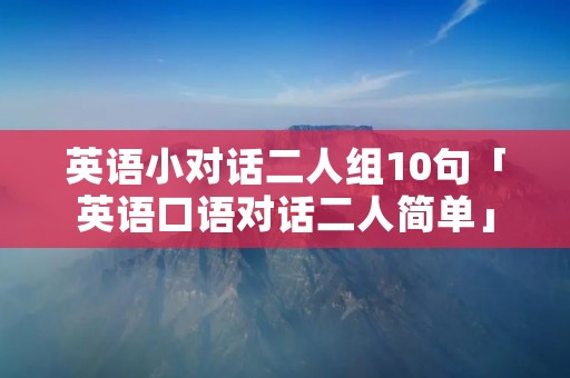 英语小对话二人组10句「英语口语对话二人简单」