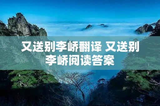 又送别李峤翻译 又送别李峤阅读答案