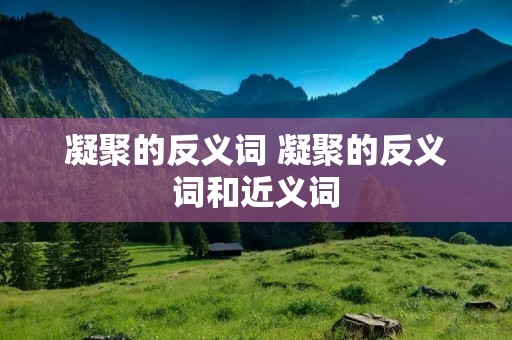 凝聚的反义词 凝聚的反义词和近义词