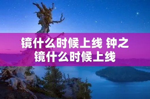 镜什么时候上线 钟之镜什么时候上线