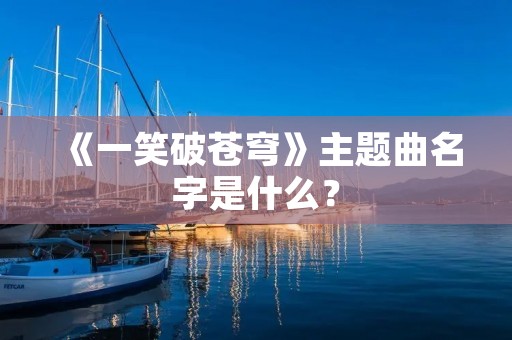 《一笑破苍穹》主题曲名字是什么? 《一笑破苍穹》主题曲名字是什么?