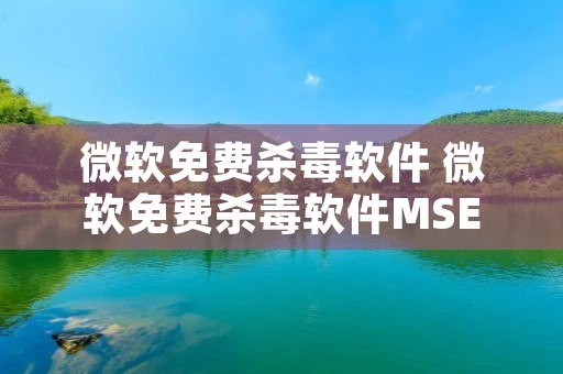 微软免费杀毒软件 微软免费杀毒软件MSE