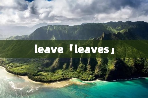 leave「leaves」 leave「leaves」