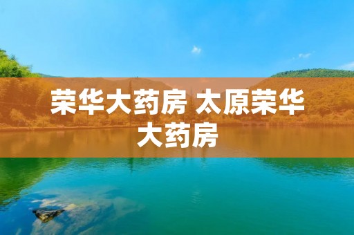 荣华大药房 太原荣华大药房