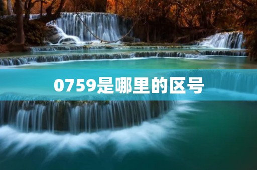 0759是哪里的区号:详细解析 0759是哪里的区号:详细解析