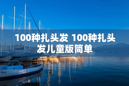 100种扎头发 100种扎头发儿童版简单 100种扎头发 100种扎头发儿童版简单