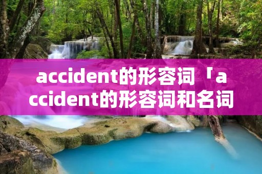 accident的形容词「accident的形容词和名词」