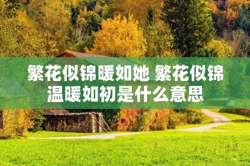 繁花似锦暖如她 繁花似锦温暖如初是什么意思