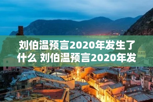 刘伯温预言2020年发生了什么 刘伯温预言2020年发生了什么是真的吗