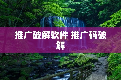 推广破解软件 推广码破解 推广破解软件 推广码破解