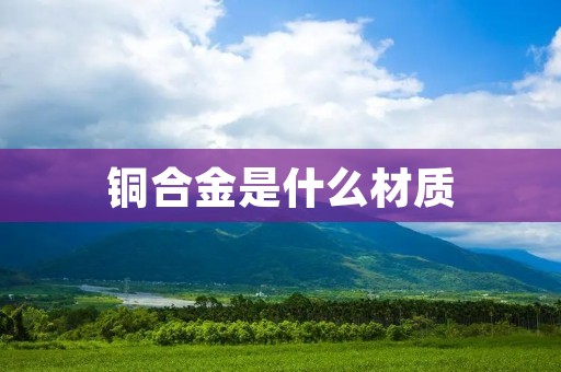 铜合金是什么材质