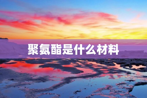 聚氨酯是什么材料