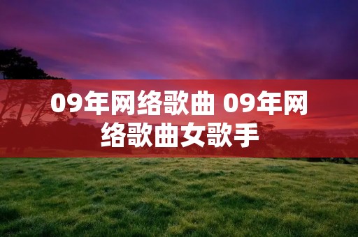 09年网络歌曲 09年网络歌曲女歌手