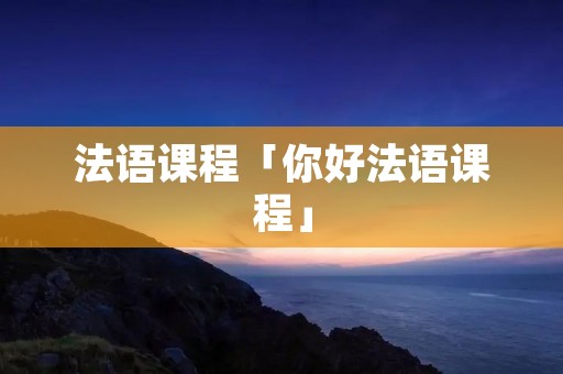 法语课程「你好法语课程」 法语课程「你好法语课程」